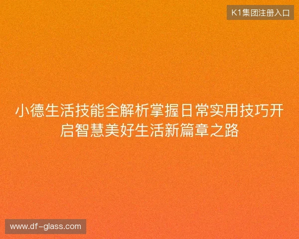 小德生活技能全解析掌握日常实用技巧开启智慧美好生活新篇章之路 小德生活技能全解析掌握日常实用技巧开启智慧美好生活新篇章之路